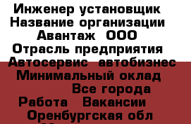 Инженер-установщик › Название организации ­ Авантаж, ООО › Отрасль предприятия ­ Автосервис, автобизнес › Минимальный оклад ­ 40 000 - Все города Работа » Вакансии   . Оренбургская обл.,Медногорск г.